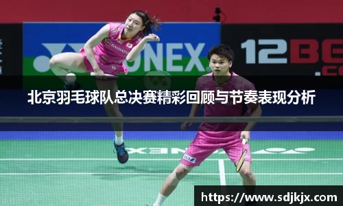 北京羽毛球队总决赛精彩回顾与节奏表现分析